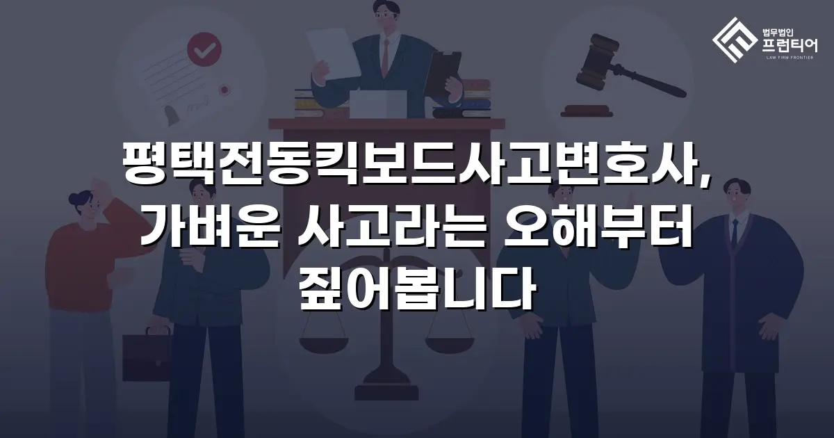 평택전동킥보드사고변호사, 가벼운 사고라는 오해부터 짚어봅니다
