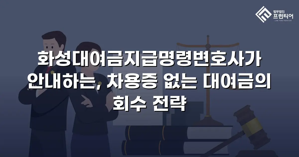 화성대여금지급명령변호사가 안내하는, 차용증 없는 대여금의 회수 전략