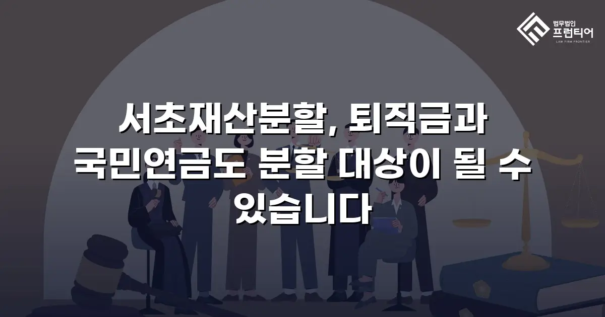 서초재산분할, 퇴직금과 국민연금도 분할 대상이 될 수 있습니다