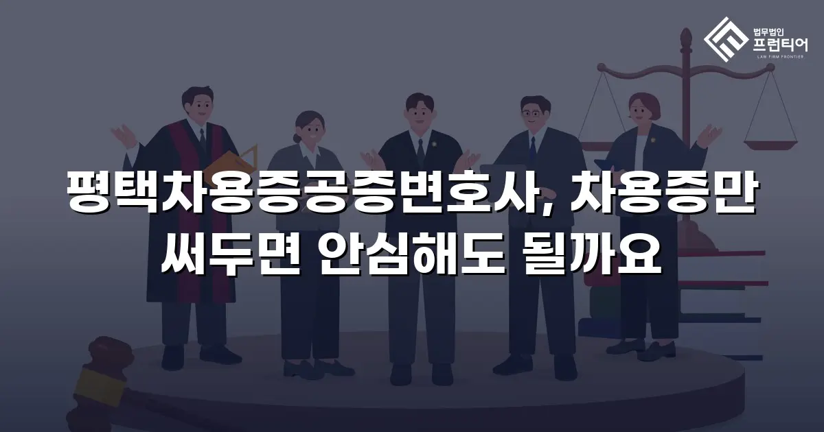 평택차용증공증변호사, 차용증만 써두면 안심해도 될까요