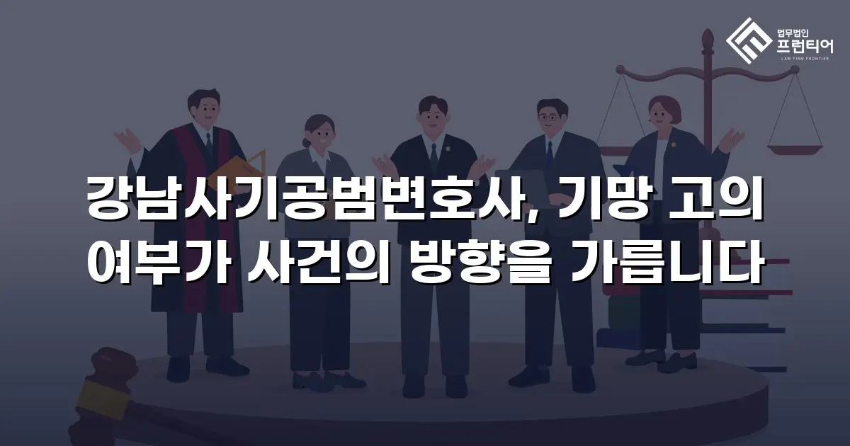 강남사기공범변호사, 기망 고의 여부가 사건의 방향을 가릅니다