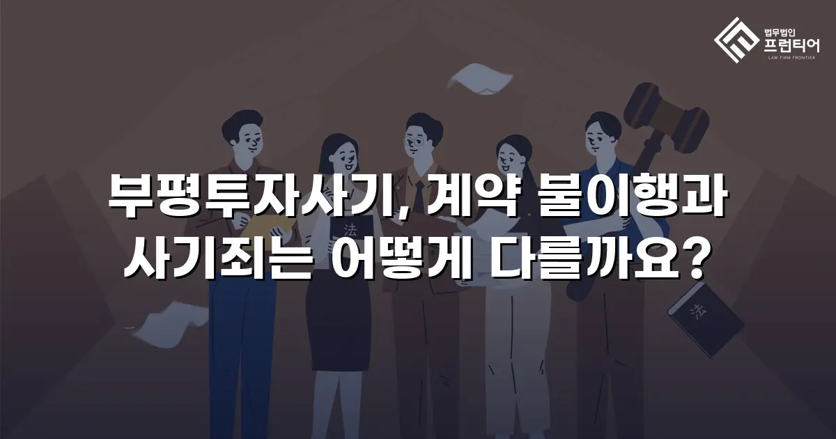 부평투자사기, 계약 불이행과 사기죄는 어떻게 다를까요?
