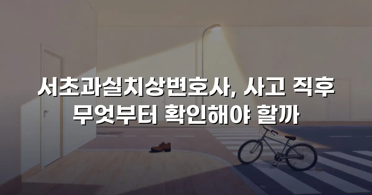 서초과실치상변호사, 사고 직후 무엇부터 확인해야 할까