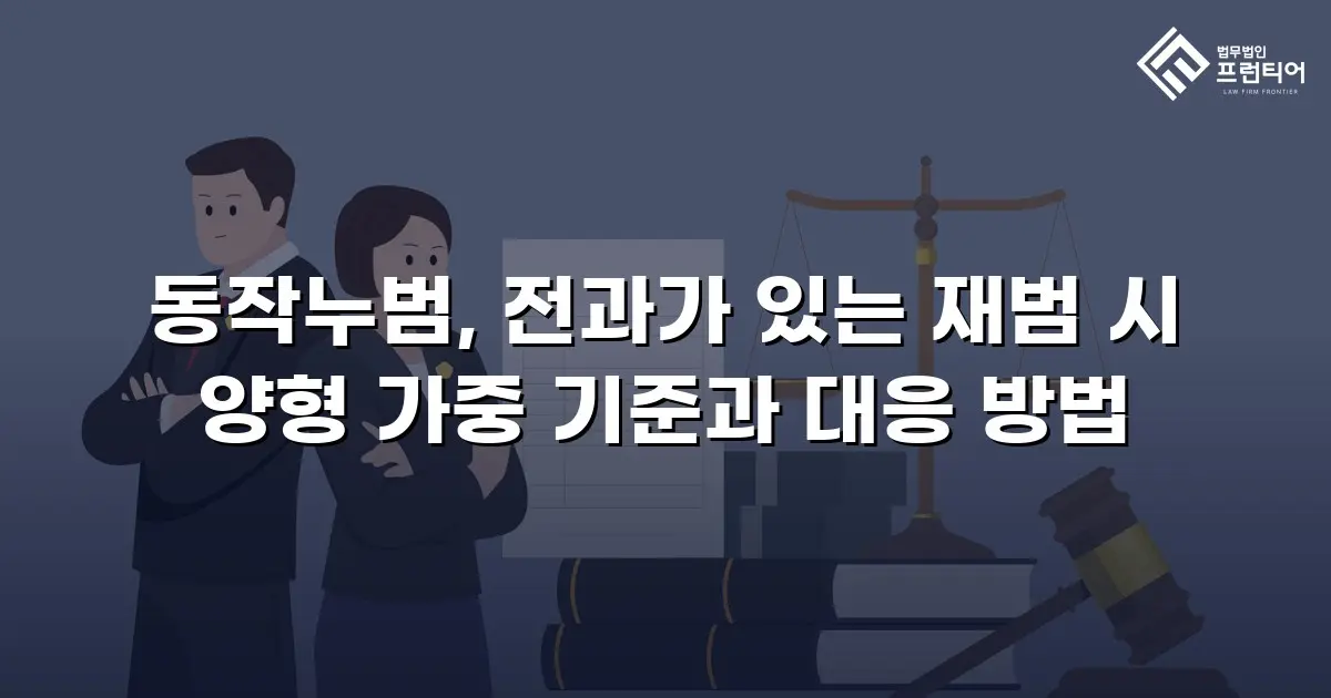 동작누범, 전과가 있는 재범 시 양형 가중 기준과 대응 방법