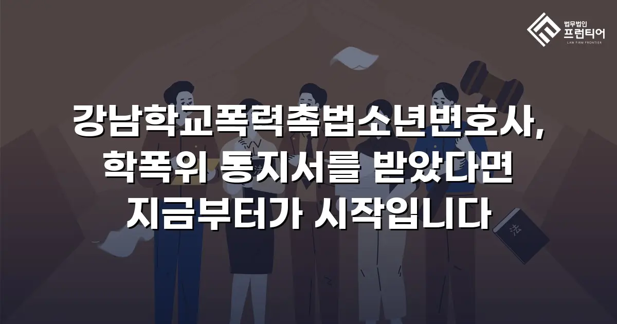 강남학교폭력촉법소년변호사, 학폭위 통지서를 받았다면 지금부터가 시작입니다