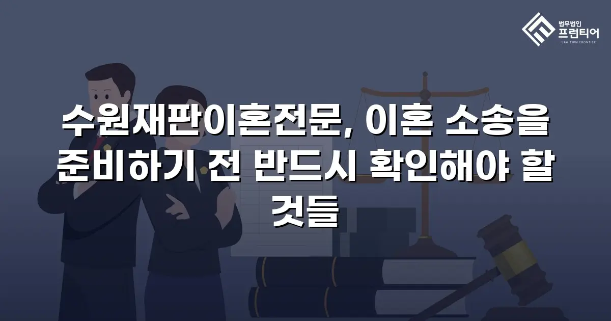 수원재판이혼전문, 이혼 소송을 준비하기 전 반드시 확인해야 할 것들