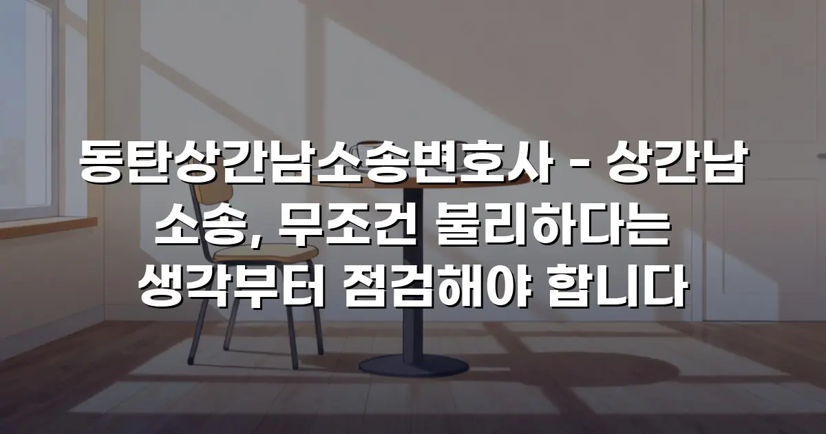 동탄상간남소송변호사 - 상간남 소송, 무조건 불리하다는 생각부터 점검해야 합니다