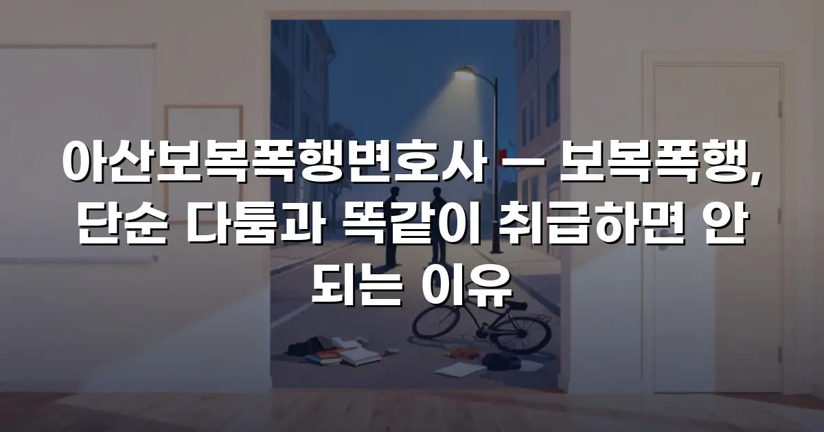 아산보복폭행변호사 — 보복폭행, 단순 다툼과 똑같이 취급하면 안 되는 이유