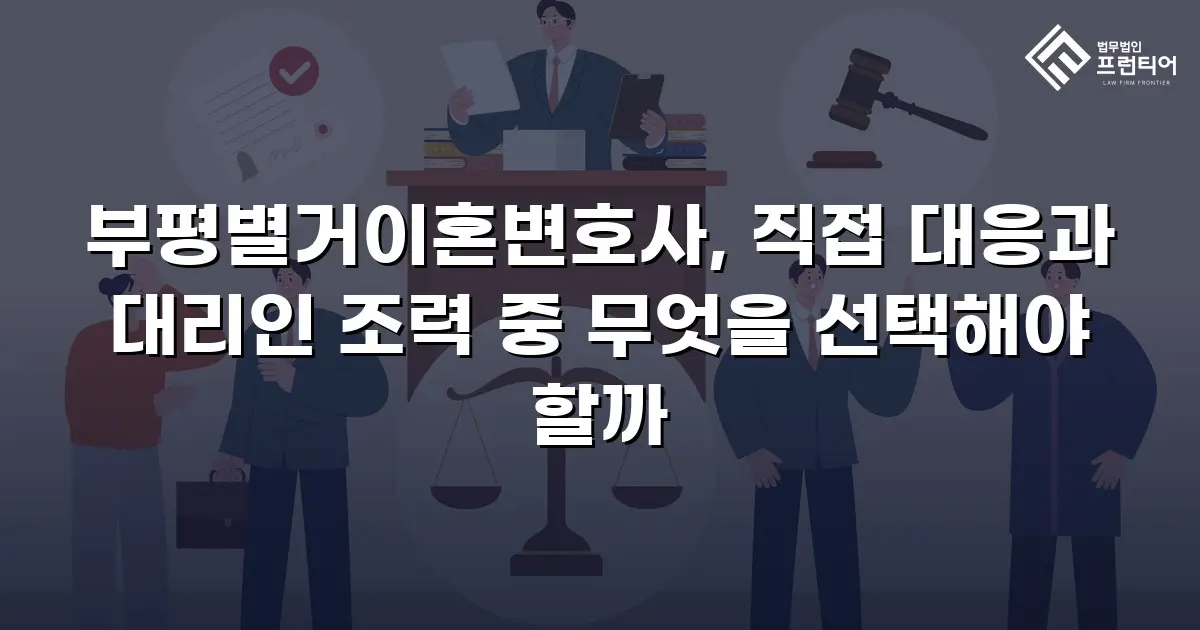 부평별거이혼변호사, 직접 대응과 대리인 조력 중 무엇을 선택해야 할까