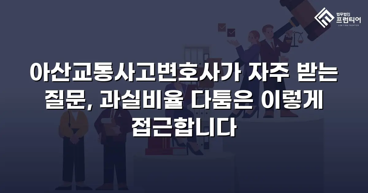 아산교통사고변호사가 자주 받는 질문, 과실비율 다툼은 이렇게 접근합니다