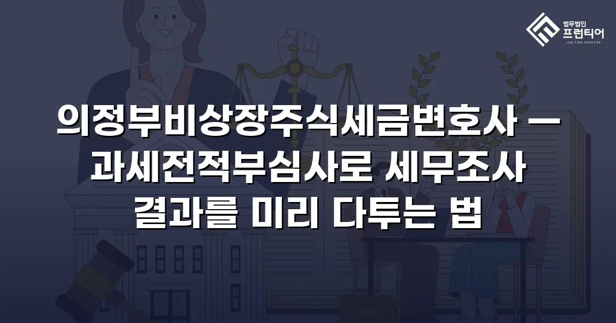 의정부비상장주식세금변호사 — 과세전적부심사로 세무조사 결과를 미리 다투는 법