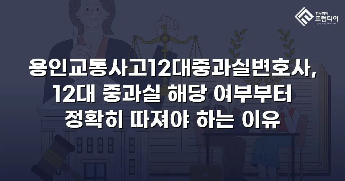 용인교통사고12대중과실변호사, 12대 중과실 해당 여부부터 정확히 따져야 하는 이유