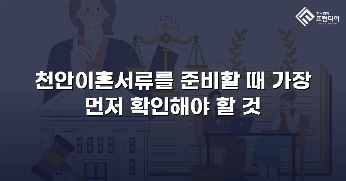 천안이혼서류를 준비할 때 가장 먼저 확인해야 할 것