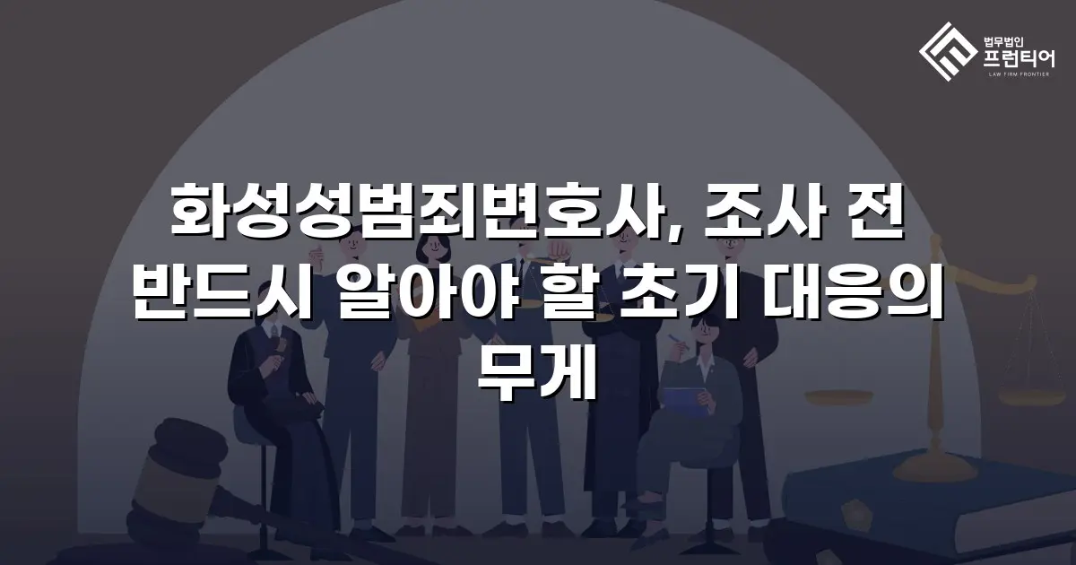 화성성범죄변호사, 조사 전 반드시 알아야 할 초기 대응의 무게