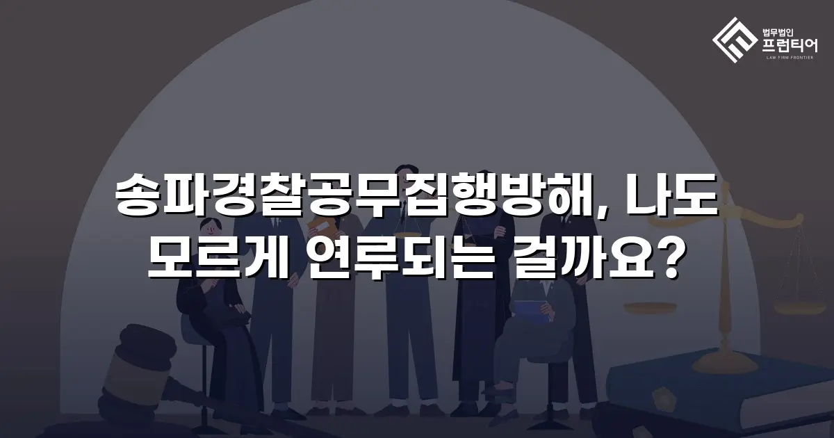 송파경찰공무집행방해, 나도 모르게 연루되는 걸까요?