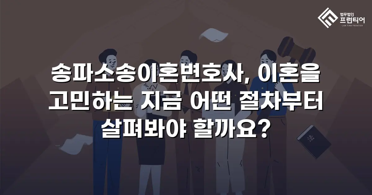 송파소송이혼변호사, 이혼을 고민하는 지금 어떤 절차부터 살펴봐야 할까요?