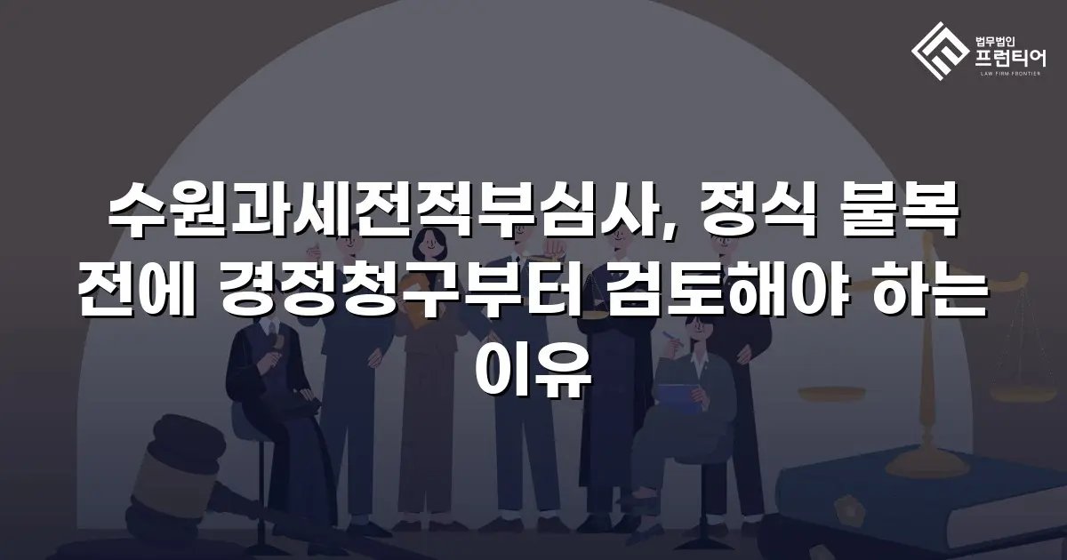 수원과세전적부심사, 정식 불복 전에 경정청구부터 검토해야 하는 이유