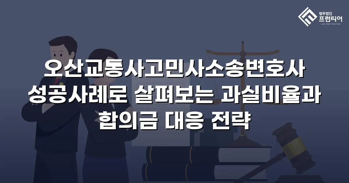 오산교통사고민사소송변호사 성공사례로 살펴보는 과실비율과 합의금 대응 전략