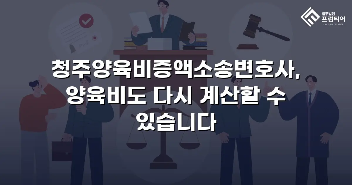 청주양육비증액소송변호사, 양육비도 다시 계산할 수 있습니다