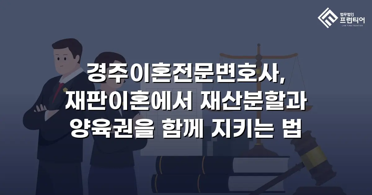 경주이혼전문변호사, 재판이혼에서 재산분할과 양육권을 함께 지키는 법