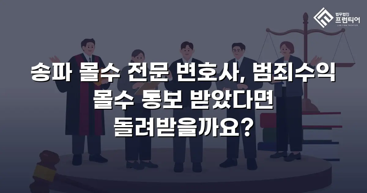 송파 몰수 전문 변호사, 범죄수익 몰수 통보 받았다면 돌려받을까요?