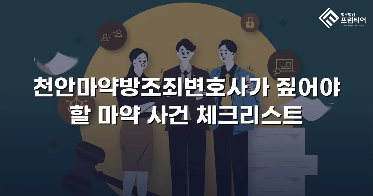 천안마약방조죄변호사가 짚어야 할 마약 사건 체크리스트