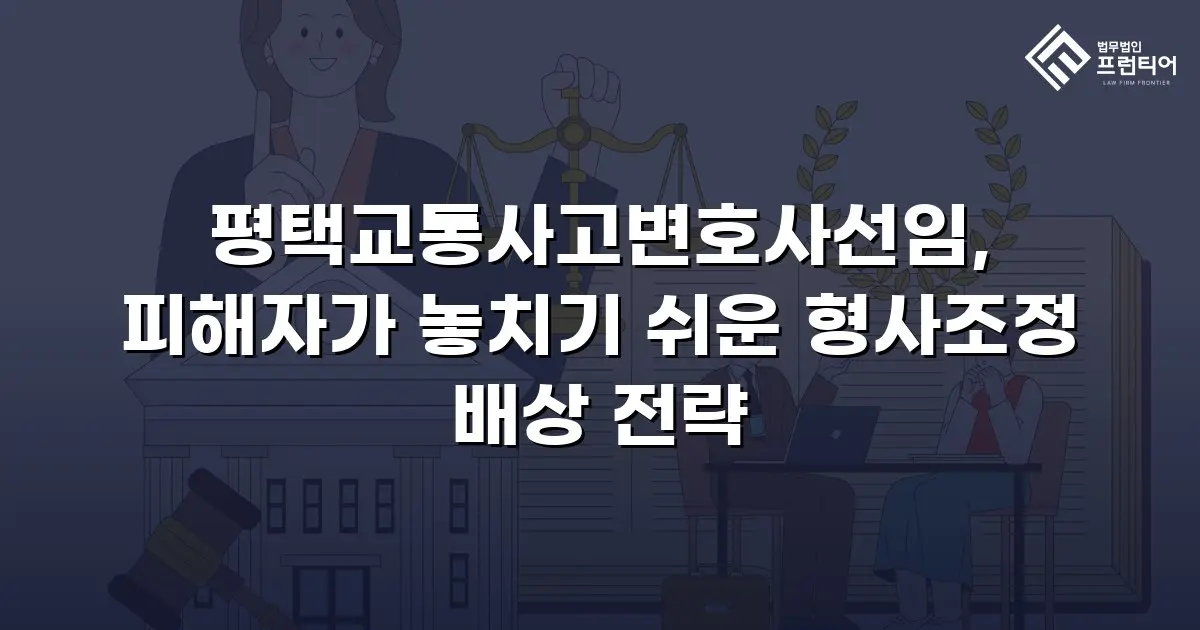 평택교통사고변호사선임, 피해자가 놓치기 쉬운 형사조정 배상 전략