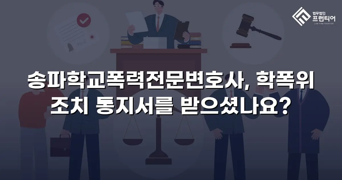 송파학교폭력전문변호사, 학폭위 조치 통지서를 받으셨나요?