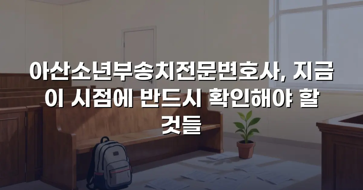 아산소년부송치전문변호사, 지금 이 시점에 반드시 확인해야 할 것들