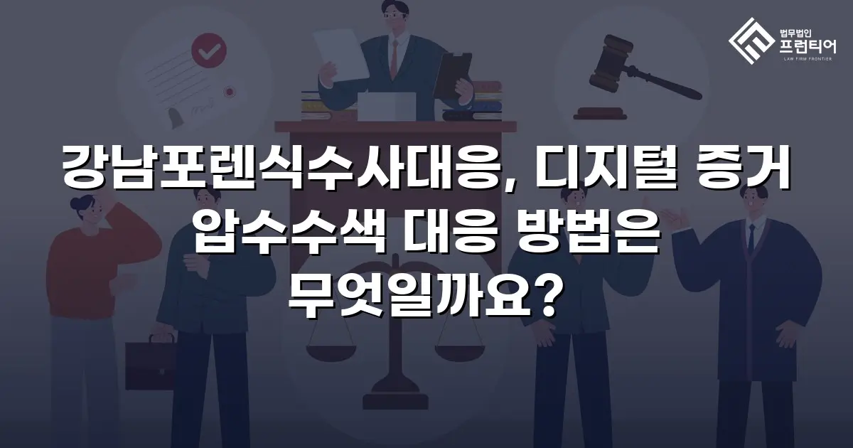 강남포렌식수사대응, 디지털 증거 압수수색 대응 방법은 무엇일까요?