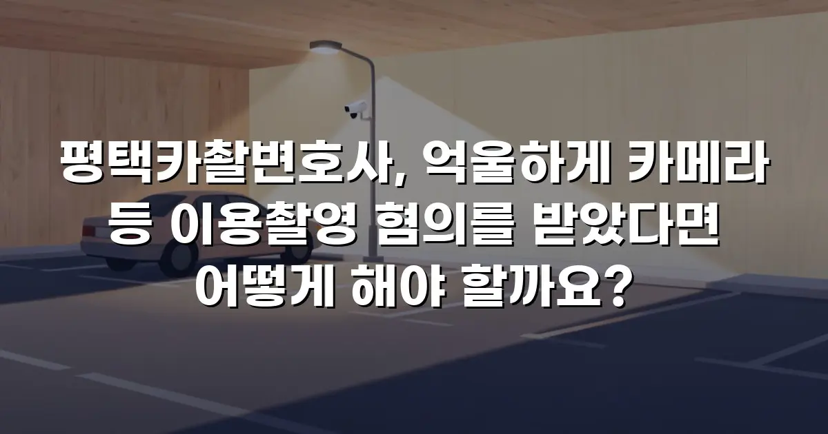 평택카촬변호사, 억울하게 카메라 등 이용촬영 혐의를 받았다면 어떻게 해야 할까요?