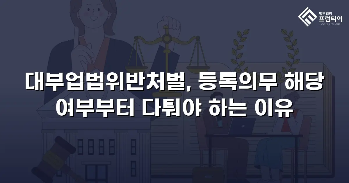 대부업법위반처벌, 등록의무 해당 여부부터 다퉈야 하는 이유