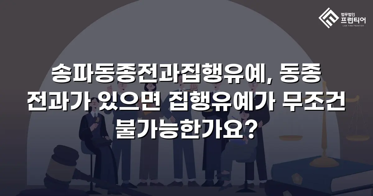 송파동종전과집행유예, 동종 전과가 있으면 집행유예가 무조건 불가능한가요?