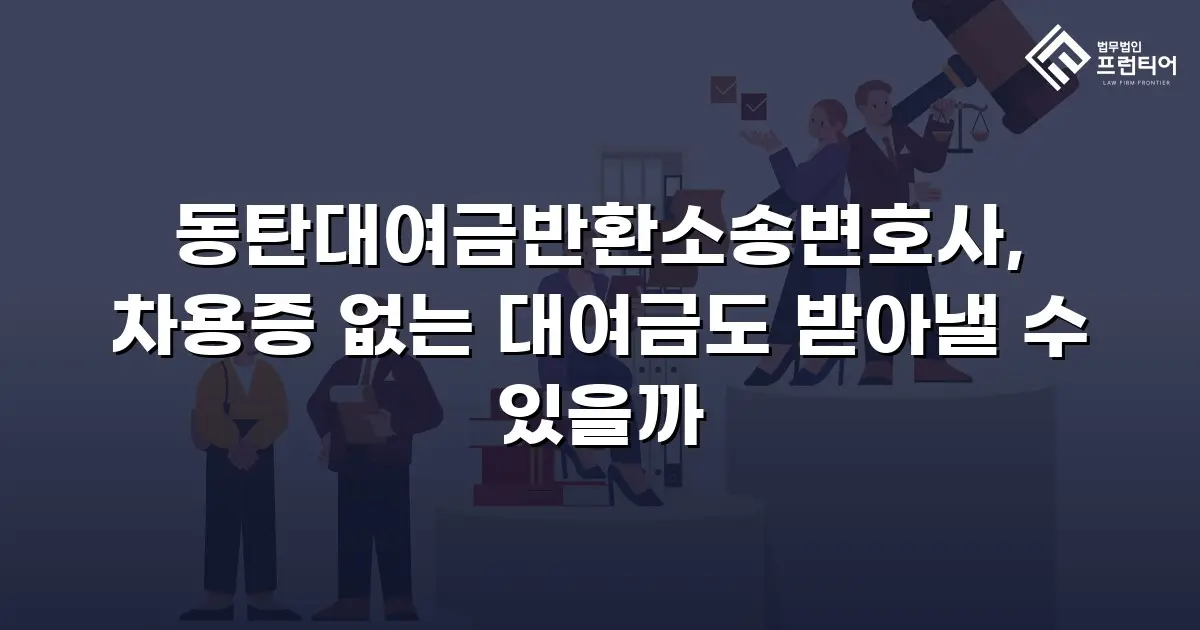 동탄대여금반환소송변호사, 차용증 없는 대여금도 받아낼 수 있을까