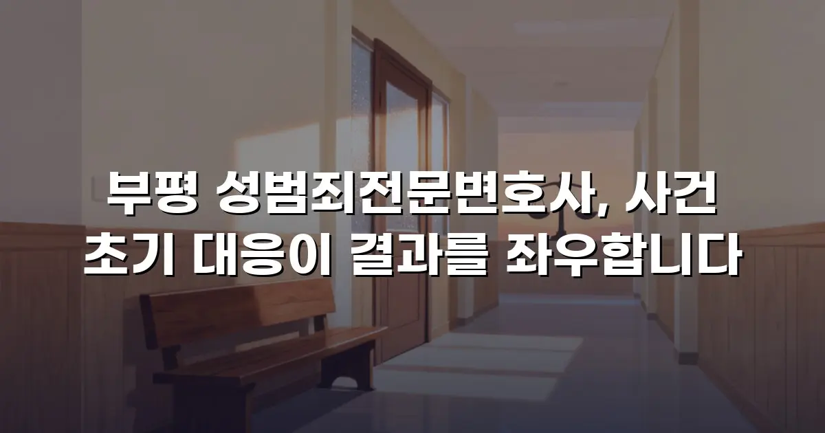부평 성범죄전문변호사, 사건 초기 대응이 결과를 좌우합니다