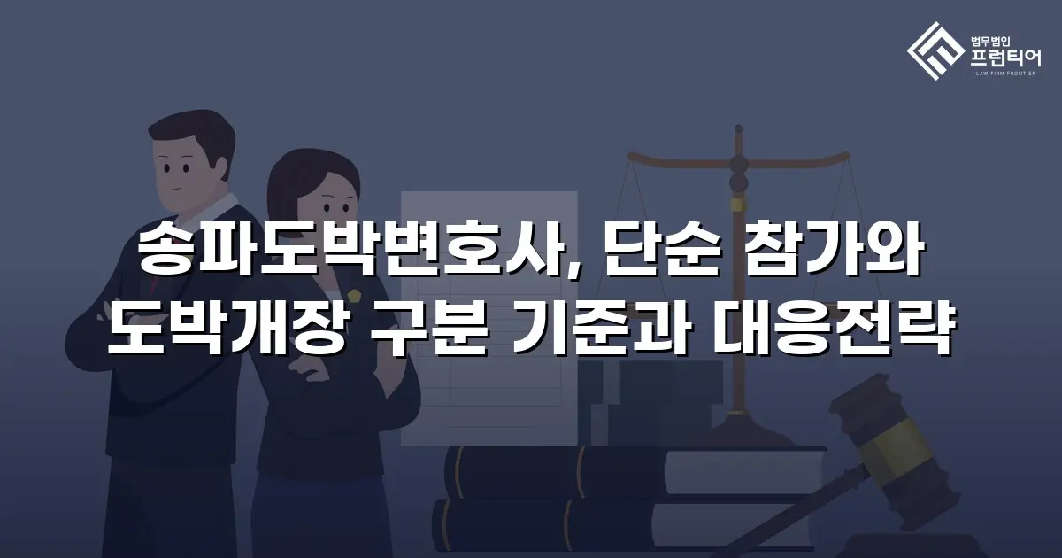 송파도박변호사, 단순 참가와 도박개장 구분 기준과 대응전략