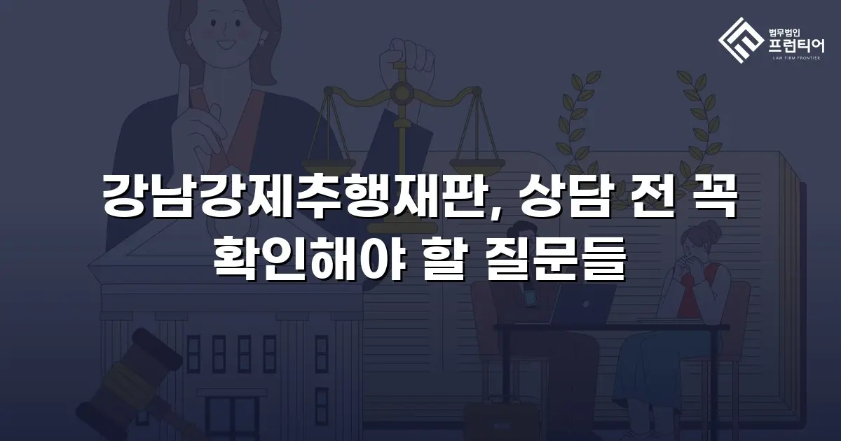 강남강제추행재판, 상담 전 꼭 확인해야 할 질문들