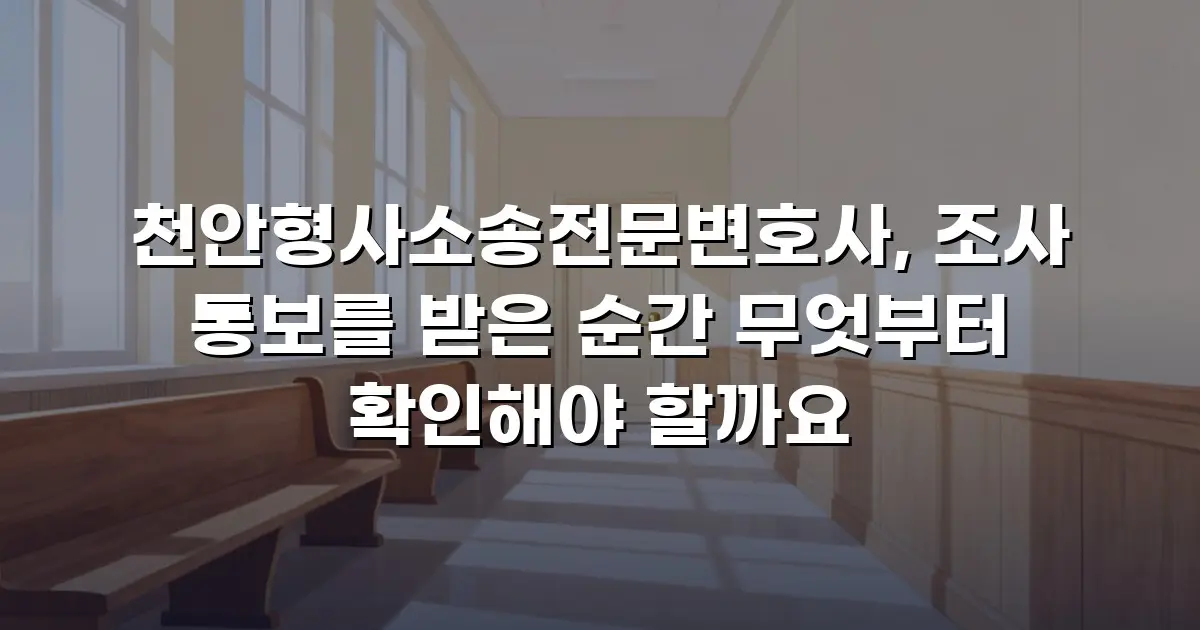 천안형사소송전문변호사, 조사 통보를 받은 순간 무엇부터 확인해야 할까요