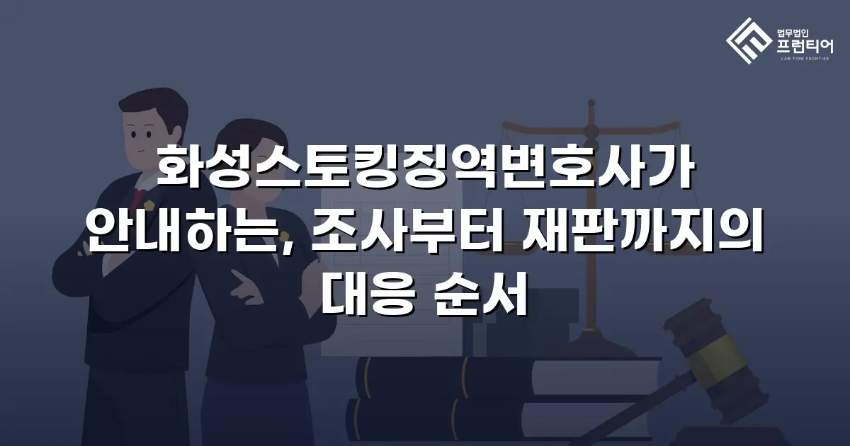 화성스토킹징역변호사가 안내하는, 조사부터 재판까지의 대응 순서