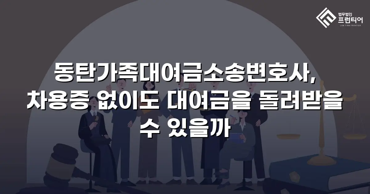 동탄가족대여금소송변호사, 차용증 없이도 대여금을 돌려받을 수 있을까