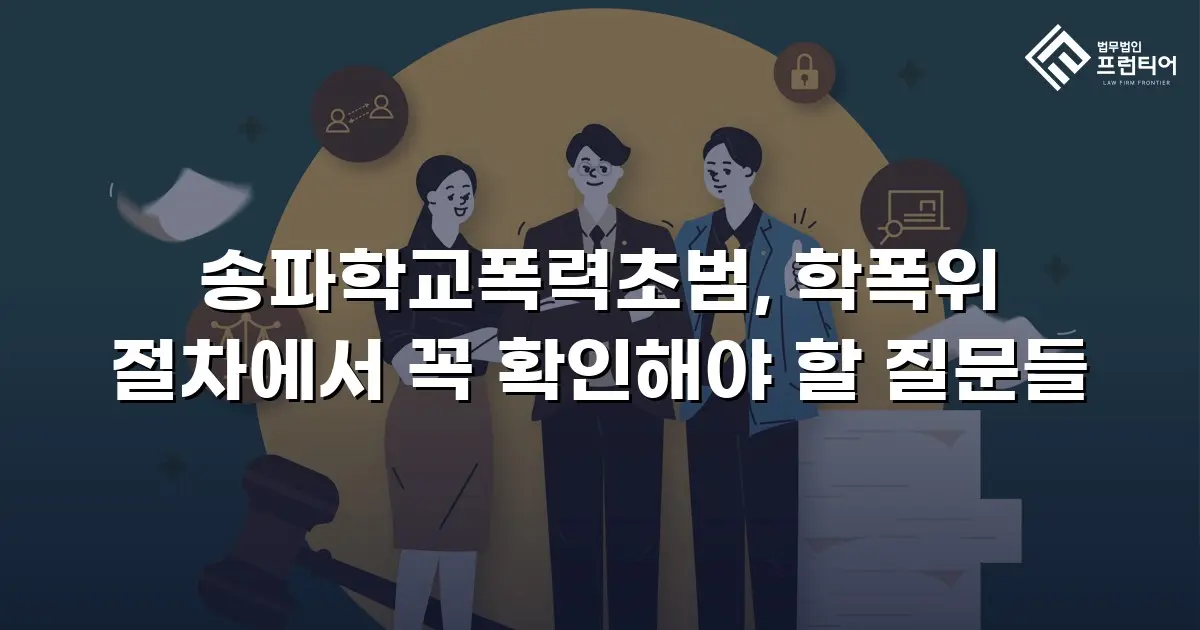송파학교폭력초범, 학폭위 절차에서 꼭 확인해야 할 질문들