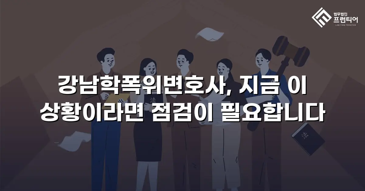 강남학폭위변호사, 지금 이 상황이라면 점검이 필요합니다