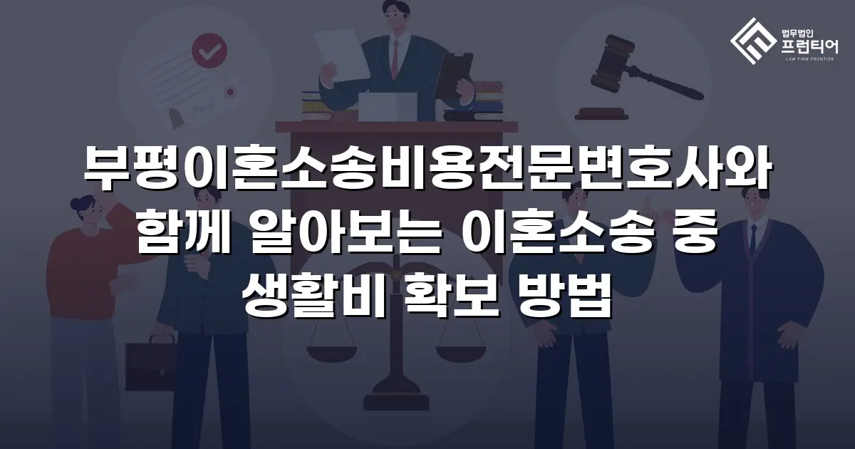 부평이혼소송비용전문변호사와 함께 알아보는 이혼소송 중 생활비 확보 방법