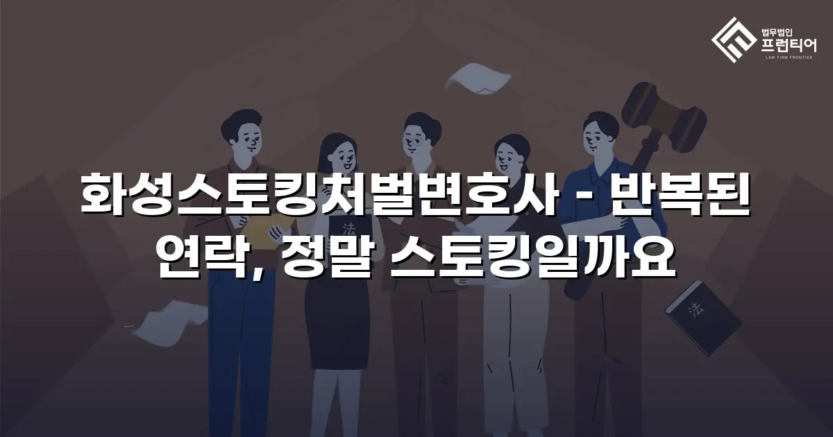 화성스토킹처벌변호사 – 반복된 연락, 정말 스토킹일까요