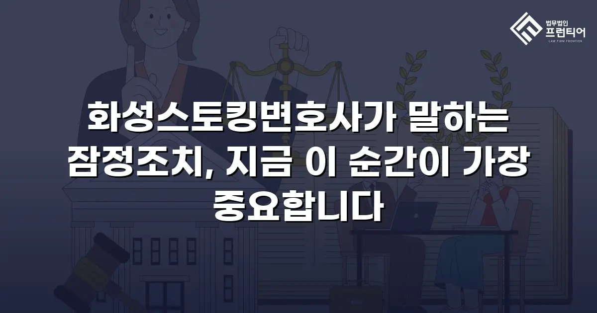 화성스토킹변호사가 말하는 잠정조치, 지금 이 순간이 가장 중요합니다