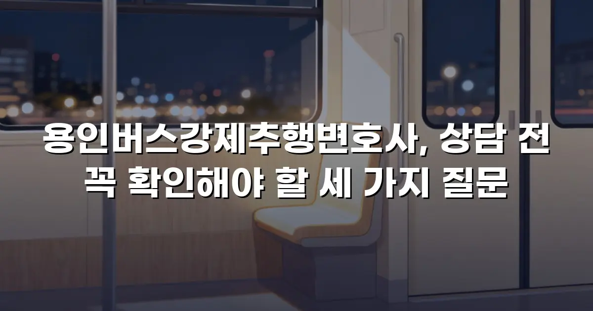 용인버스강제추행변호사, 상담 전 꼭 확인해야 할 세 가지 질문