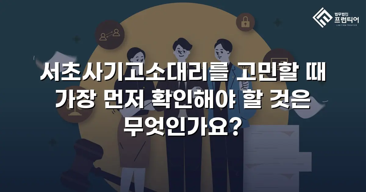 서초사기고소대리를 고민할 때 가장 먼저 확인해야 할 것은 무엇인가요?