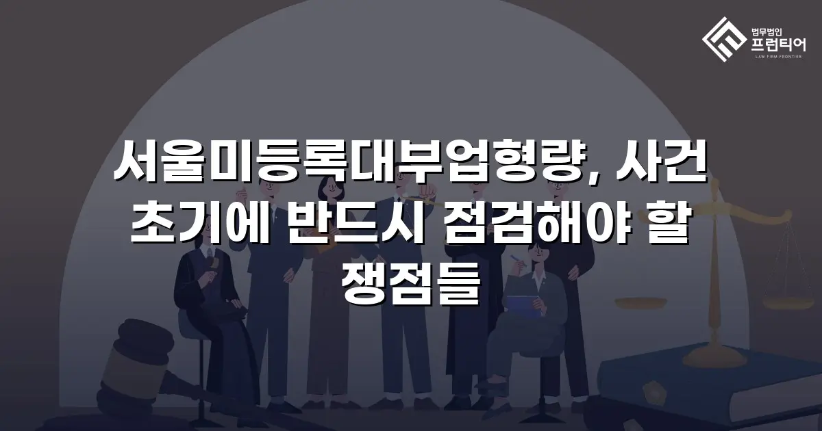서울미등록대부업형량, 사건 초기에 반드시 점검해야 할 쟁점들