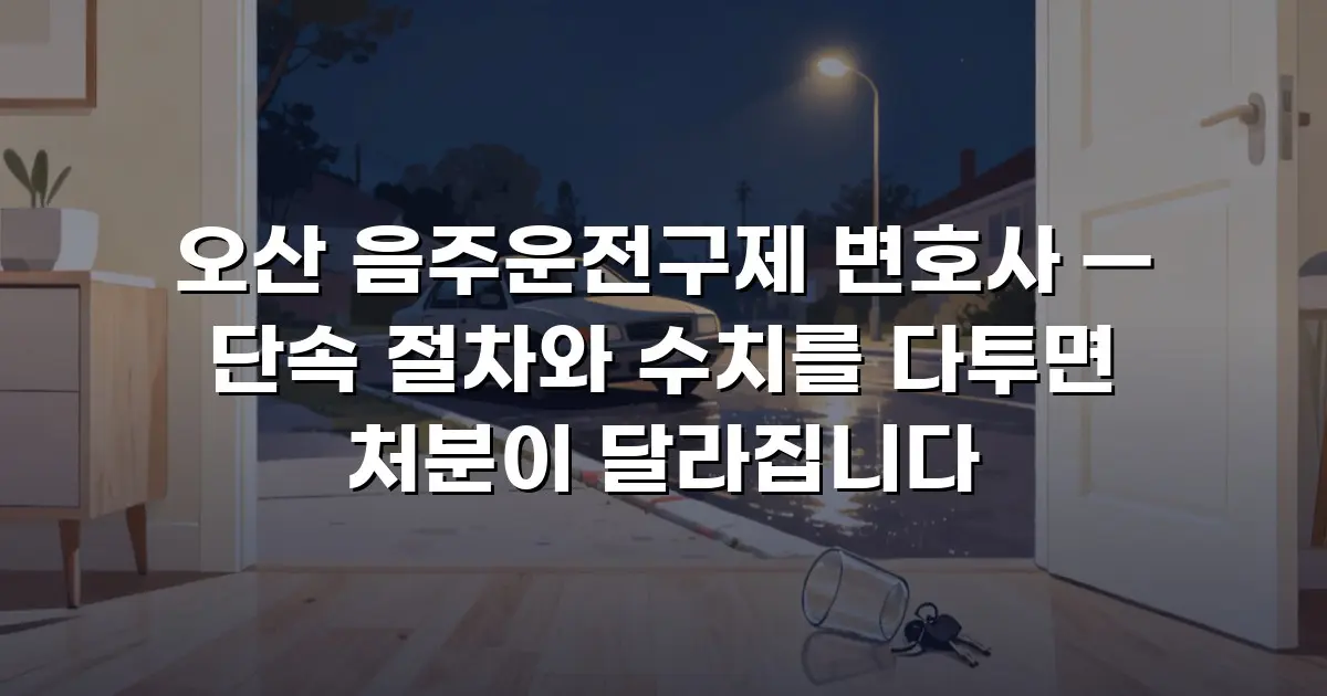 오산 음주운전구제 변호사 — 단속 절차와 수치를 다투면 처분이 달라집니다