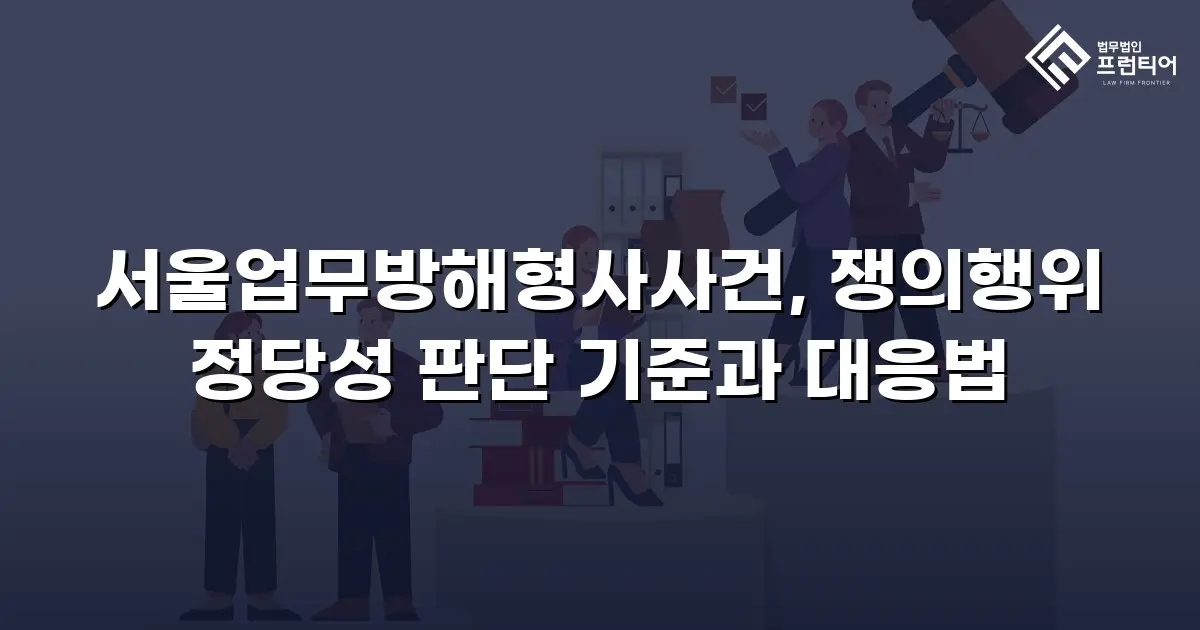 서울업무방해형사사건, 쟁의행위 정당성 판단 기준과 대응법